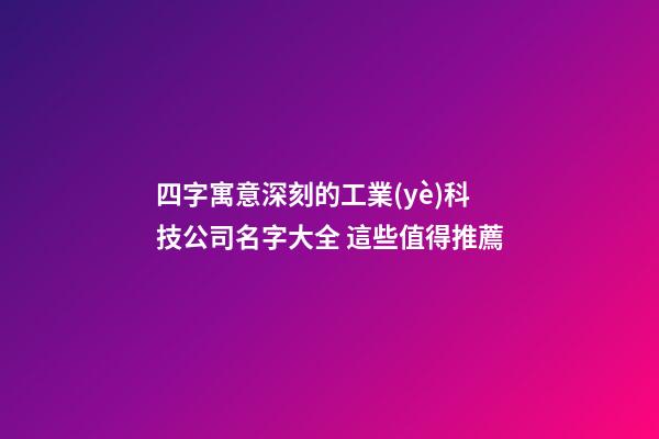 四字寓意深刻的工業(yè)科技公司名字大全 這些值得推薦-第1張-公司起名-玄機派